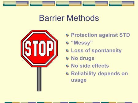 Barrier Methods Protection against STD “Messy” Loss of spontaneity No drugs No side effects Reliability depends on usage.
