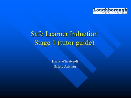 Safe Learner Induction Stage 1 (tutor guide) Harry Wheatcroft Safety Advisor.