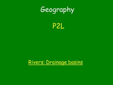 Geography P2L Rivers: Drainage basins. You have choice how you complete this P2L task 1.Make a labelled model to describe and explain the features of.