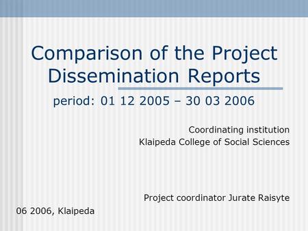 Comparison of the Project Dissemination Reports period: 01 12 2005 – 30 03 2006 Coordinating institution Klaipeda College of Social Sciences Project coordinator.