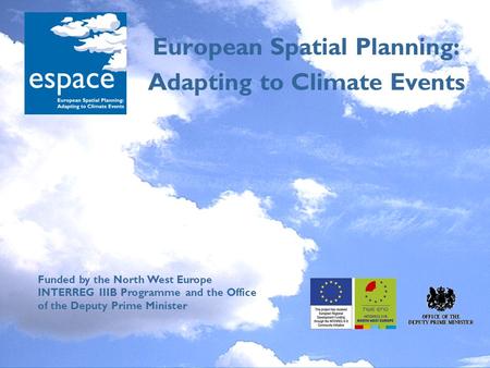 European Spatial Planning: Adapting to Climate Events Funded by the North West Europe INTERREG IIIB Programme and the Office of the Deputy Prime Minister.