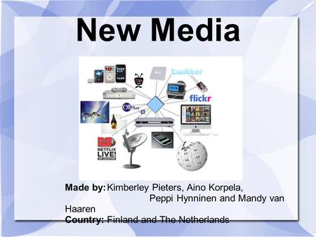 New Media Made by:Kimberley Pieters, Aino Korpela, Peppi Hynninen and Mandy van Haaren Country:Finland and The Netherlands.
