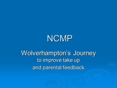 NCMP NCMP Wolverhampton’s Journey to improve take up and parental feedback.