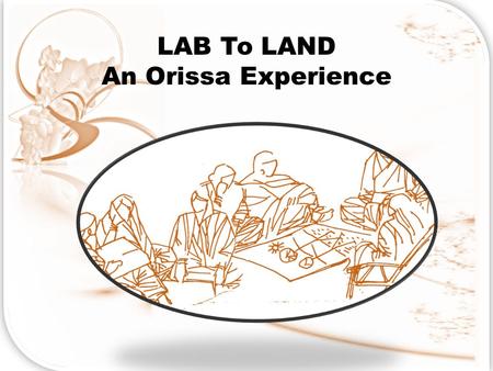 LAB To LAND An Orissa Experience. THE VISION Build a knowledge & Innovation Community of all stakeholders in development including policy makers, implementers,