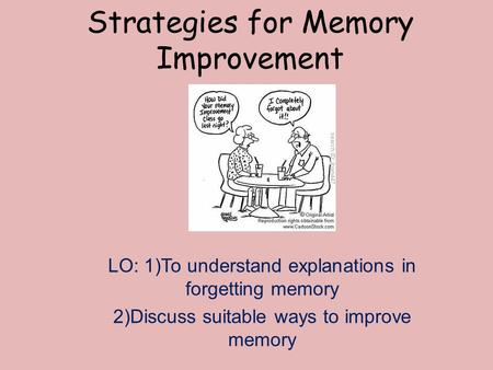 Strategies for Memory Improvement LO: 1)To understand explanations in forgetting memory 2)Discuss suitable ways to improve memory.
