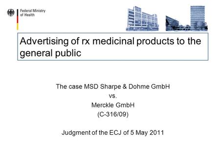 Advertising of rx medicinal products to the general public The case MSD Sharpe & Dohme GmbH vs. Merckle GmbH (C-316/09) Judgment of the ECJ of 5 May 2011.