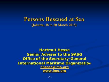 Persons Rescued at Sea (Jakarta, 18 to 20 March 2013) Hartmut Hesse Senior Adviser to the SASG Office of the Secretary-General International Maritime Organizatio.