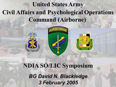 Cover Slide United States Army Civil Affairs and Psychological Operations Command (Airborne) BG David N. Blackledge 3 February 2005 NDIA SO/LIC Symposium.