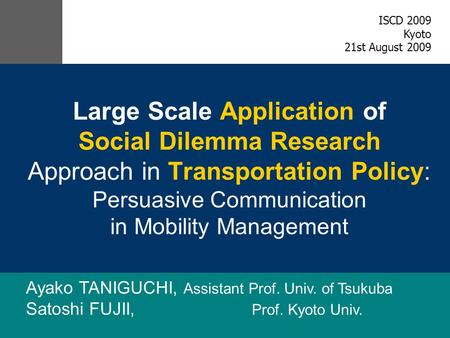 Large Scale Application of Social Dilemma Research Approach in Transportation Policy: Persuasive Communication in Mobility Management Ayako TANIGUCHI,