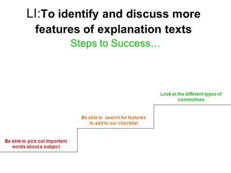 LI: To identify and discuss more features of explanation texts Steps to Success… Be able to pick out important words about a subject Be able to search.