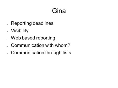 Gina - Reporting deadlines - Visibility - Web based reporting - Communication with whom? - Communication through lists.