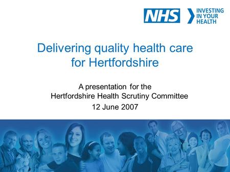 1 Delivering quality health care for Hertfordshire A presentation for the Hertfordshire Health Scrutiny Committee 12 June 2007.
