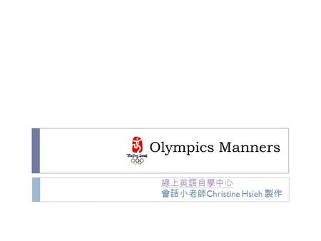 Olympics Manners 線上英語自學中心 會話小老師 Christine Hsieh 製作.