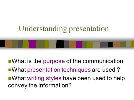 Understanding presentation What is the purpose of the communication What presentation techniques are used ? What writing styles have been used to help.