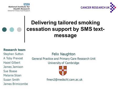 Delivering tailored smoking cessation support by SMS text- message Felix Naughton General Practice and Primary Care Research Unit University of Cambridge.