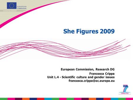 She Figures 2009 European Commission, Research DG Francesca Crippa Unit L.4 - Scientific culture and gender issues