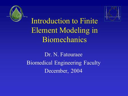 Introduction to Finite Element Modeling in Biomechanics Dr. N. Fatouraee Biomedical Engineering Faculty December, 2004.