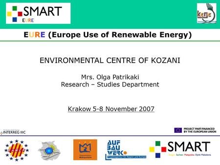 EUREEURE ENVIRONMENTAL CENTRE OF KOZANI Mrs. Olga Patrikaki Research – Studies Department EURE (Europe Use of Renewable Energy) Krakow 5-8 November 2007.