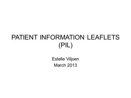 PATIENT INFORMATION LEAFLETS (PIL) Estelle Viljoen March 2013.