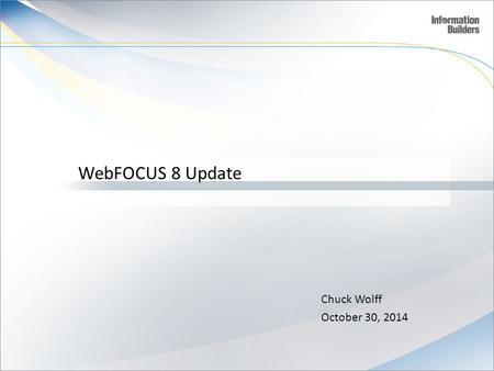 WebFOCUS 8 Update Chuck Wolff October 30, 2014.