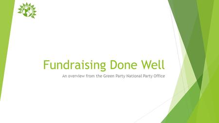 Fundraising Done Well An overview from the Green Party National Party Office.
