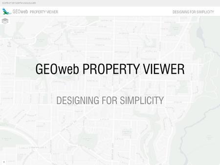DISTRICT OF NORTH VANCOUVER GEOweb PROPERTY VIEWER DESIGNING FOR SIMPLICITY GEOweb PROPERTY VIEWER DESIGNING FOR SIMPLICITY.