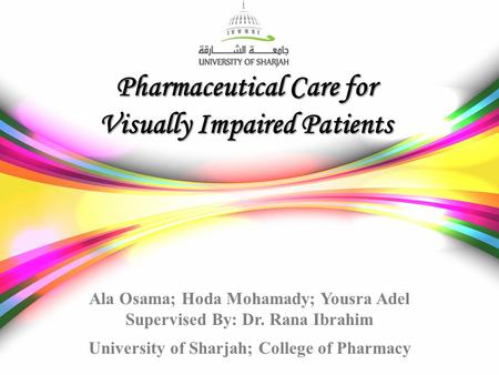 Pharmaceutical Care for Visually Impaired Patients Ala Osama; Hoda Mohamady; Yousra Adel Supervised By: Dr. Rana Ibrahim University of Sharjah; College.