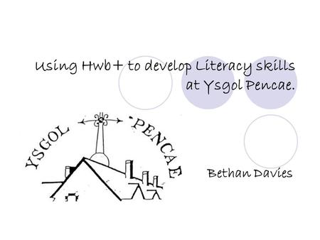 Using Hwb+ to develop Literacy skills at Ysgol Pencae. Bethan Davies.