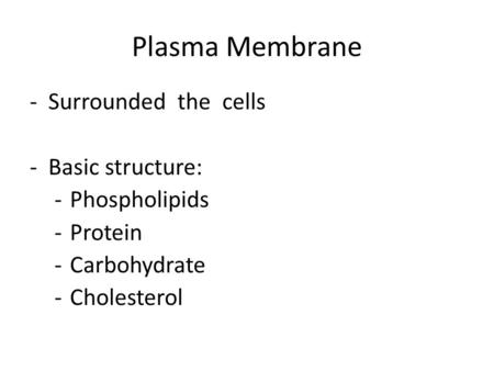 Plasma Membrane -Surrounded the cells -Basic structure: -Phospholipids -Protein -Carbohydrate -Cholesterol.