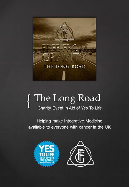 { Charity Event in Aid of Yes To Life The Long Road Helping make Integrative Medicine available to everyone with cancer in the UK.