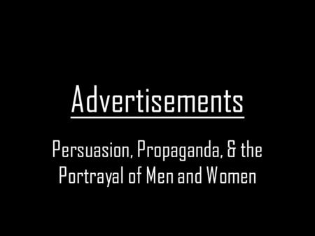Advertisements Persuasion, Propaganda, & the Portrayal of Men and Women.