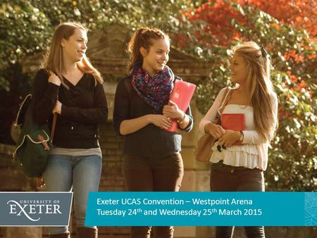 Exeter UCAS Convention – Westpoint Arena Tuesday 24 th and Wednesday 25 th March 2015.
