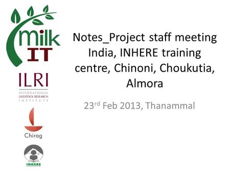 Notes_Project staff meeting India, INHERE training centre, Chinoni, Choukutia, Almora 23 rd Feb 2013, Thanammal.
