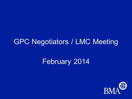 GPC Negotiators / LMC Meeting February 2014. Today’s matters GP contract 14/15 PMS Workload, funding and morale Prime Minister’s Challenge Fund Alliances.