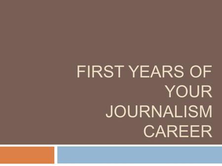 FIRST YEARS OF YOUR JOURNALISM CAREER. Quick Tips  Do what you love as high up as you can  Take chances, ask for forgiveness  Need a boss that is invested.