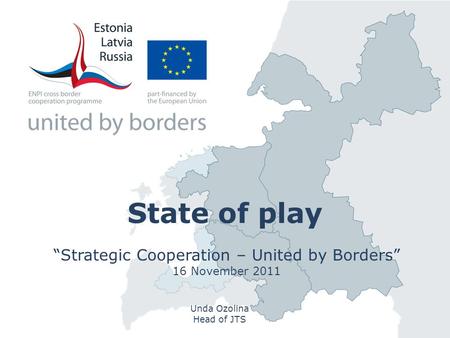 State of play “Strategic Cooperation – United by Borders” 16 November 2011 Unda Ozolina Head of JTS.