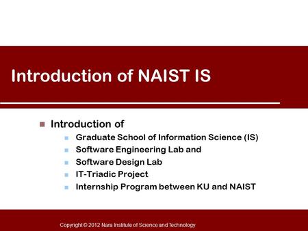 Copyright © 2012 Nara Institute of Science and Technology Introduction of NAIST IS Introduction of Graduate School of Information Science (IS) Software.
