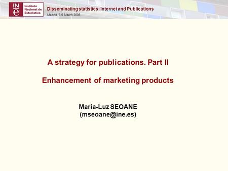 Disseminating statistics: Internet and Publications Madrid, 3-5 March 2008 A strategy for publications. Part II Enhancement of marketing products Maria-Luz.