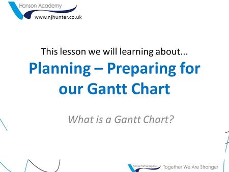 This lesson we will learning about... Planning – Preparing for our Gantt Chart What is a Gantt Chart? www.njhunter.co.uk.