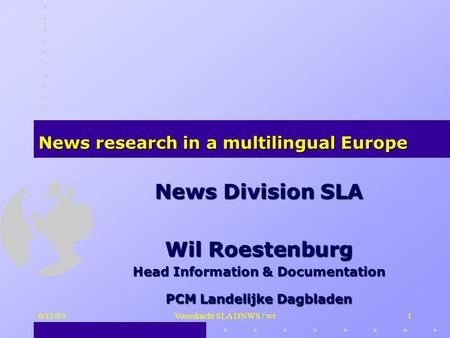 6/11/03Voordracht SLA DNWS / wr1 News Division SLA Wil Roestenburg Head Information & Documentation PCM Landelijke Dagbladen News research in a multilingual.