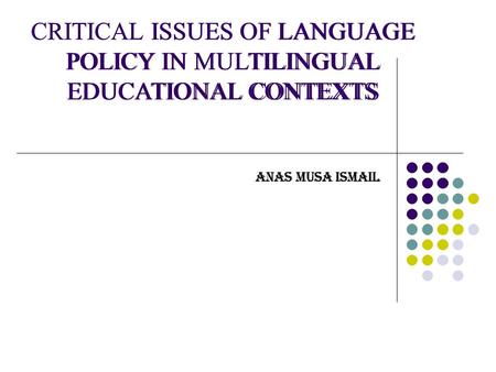 CRITICAL ISSUES OF LANGUAGE POLICY IN MULTILINGUAL EDUCATIONAL CONTEXTS ANAS MUSA ISMAIL CRITICAL ISSUES OF LANGUAGE POLICY IN MULTILINGUAL EDUCATIONAL.