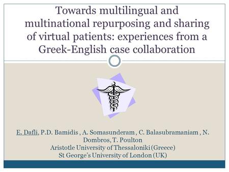 Towards multilingual and multinational repurposing and sharing of virtual patients: experiences from a Greek-English case collaboration E. Dafli, P.D.