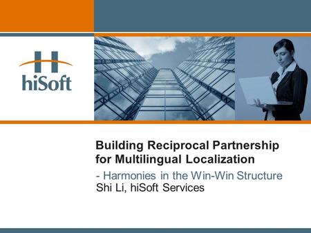 Building Reciprocal Partnership for Multilingual Localization - Harmonies in the Win-Win Structure Shi Li, hiSoft Services.