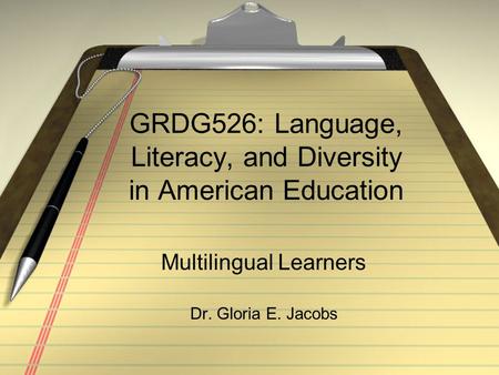 GRDG526: Language, Literacy, and Diversity in American Education Multilingual Learners Dr. Gloria E. Jacobs.