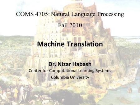 Machine Translation Dr. Nizar Habash Center for Computational Learning Systems Columbia University COMS 4705: Natural Language Processing Fall 2010.