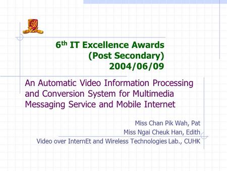 An Automatic Video Information Processing and Conversion System for Multimedia Messaging Service and Mobile Internet Miss Chan Pik Wah, Pat Miss Ngai Cheuk.