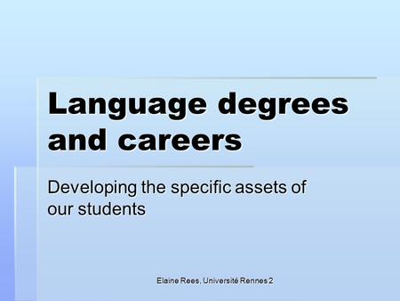 Elaine Rees, Université Rennes 2 Language degrees and careers Developing the specific assets of our students.
