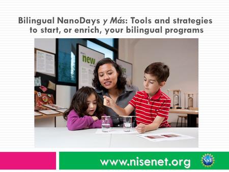 Bilingual NanoDays y Más: Tools and strategies to start, or enrich, your bilingual programs www.nisenet.org.