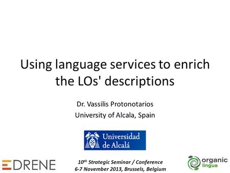 Using language services to enrich the LOs' descriptions Dr. Vassilis Protonotarios University of Alcala, Spain 10 th Strategic Seminar / Conference 6-7.