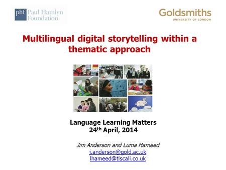 Multilingual digital storytelling within a thematic approach Language Learning Matters 24 th April, 2014 Jim Anderson and Luma Hameed